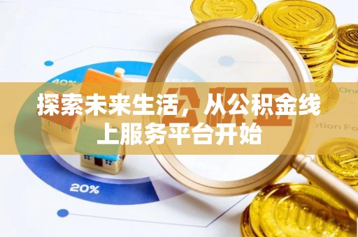 大埤探索未来生活，从公积金线上服务平台开始
