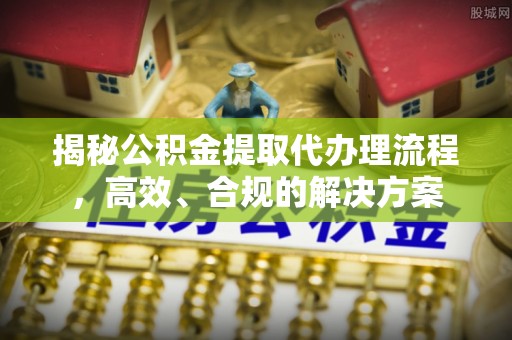 大埤揭秘公积金提取代办理流程，高效、合规的解决方案
