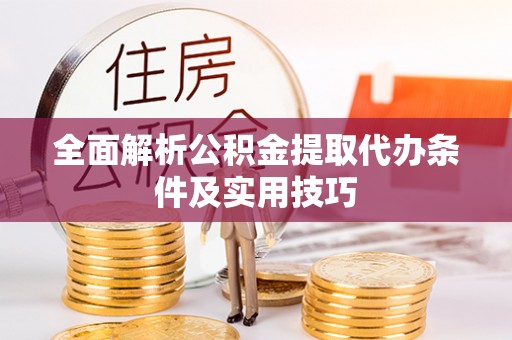 大埤全面解析公积金提取代办条件及实用技巧