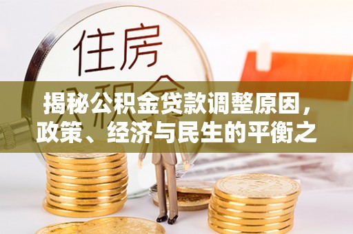 大埤揭秘公积金贷款调整原因，政策、经济与民生的平衡之道