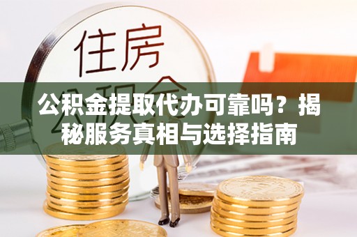 大埤公积金提取代办可靠吗？揭秘服务真相与选择指南