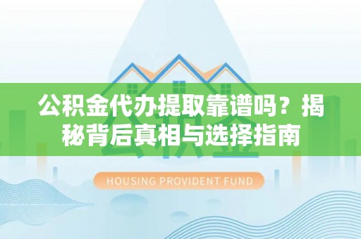 大埤公积金代办提取靠谱吗？揭秘背后真相与选择指南