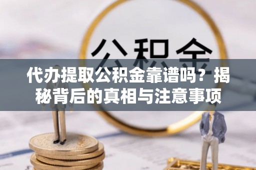 大埤代办提取公积金靠谱吗？揭秘背后的真相与注意事项
