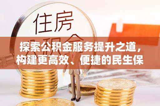 大埤探索公积金服务提升之道，构建更高效、便捷的民生保障体系
