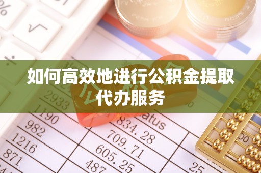 大埤如何高效地进行公积金提取代办服务
