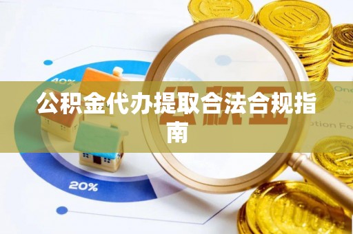 大埤公积金代办提取合法合规指南