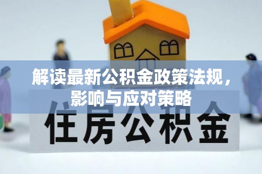 大埤解读最新公积金政策法规，影响与应对策略