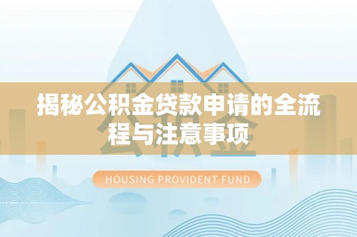 大埤揭秘公积金贷款申请的全流程与注意事项