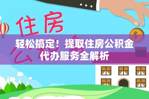 大埤轻松搞定！提取住房公积金代办服务全解析