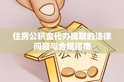 大埤住房公积金代办提取的法律问题与合规指南