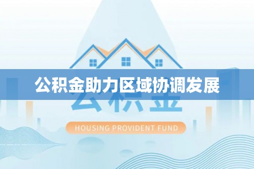 大埤公积金助力区域协调发展
