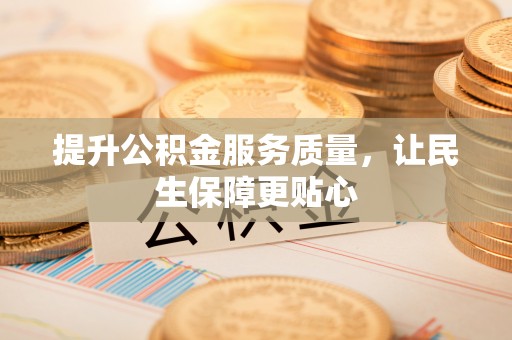 大埤提升公积金服务质量，让民生保障更贴心