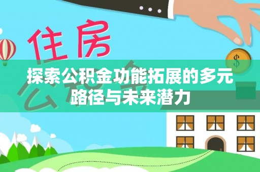 大埤探索公积金功能拓展的多元路径与未来潜力