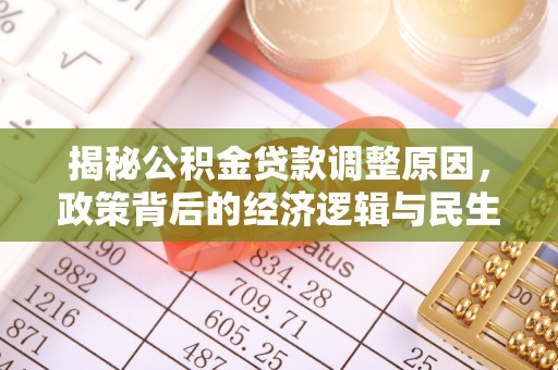 大埤揭秘公积金贷款调整原因，政策背后的经济逻辑与民生考量