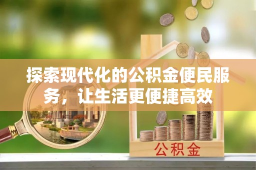 大埤探索现代化的公积金便民服务，让生活更便捷高效