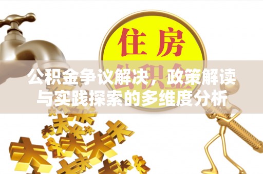 大埤公积金争议解决，政策解读与实践探索的多维度分析