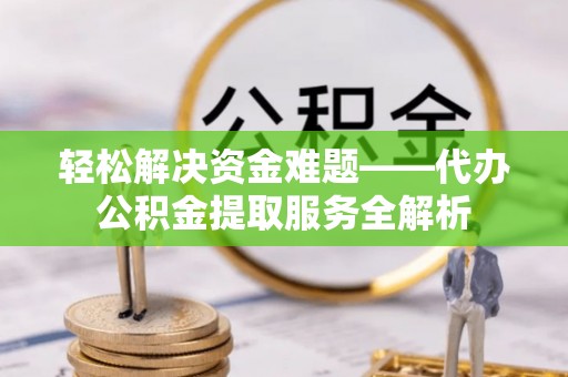 大埤轻松解决资金难题——代办公积金提取服务全解析