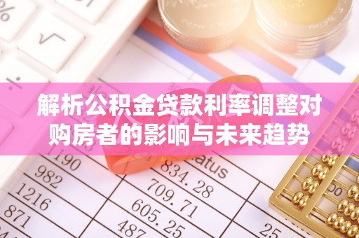 大埤解析公积金贷款利率调整对购房者的影响与未来趋势