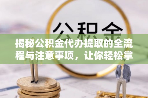 大埤揭秘公积金代办提取的全流程与注意事项，让你轻松掌握财富管理新技能