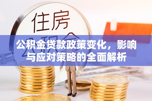 大埤公积金贷款政策变化，影响与应对策略的全面解析