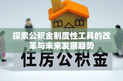 大埤探索公积金制度性工具的改革与未来发展趋势