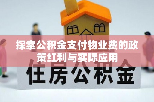 大埤探索公积金支付物业费的政策红利与实际应用