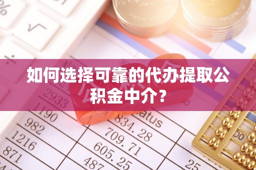 大埤如何选择可靠的代办提取公积金中介？