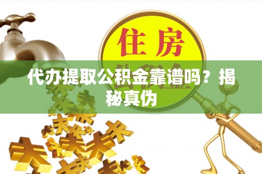 大埤代办提取公积金靠谱吗？揭秘真伪