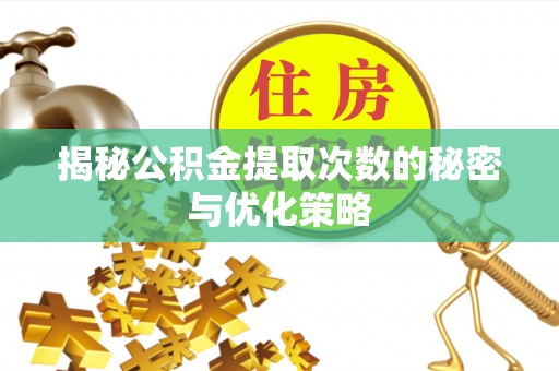 大埤揭秘公积金提取次数的秘密与优化策略
