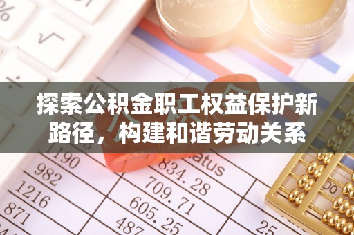 大埤探索公积金职工权益保护新路径，构建和谐劳动关系