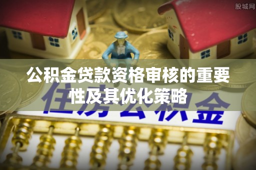 大埤公积金贷款资格审核的重要性及其优化策略