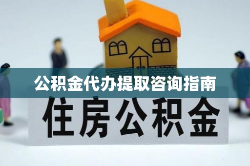 大埤公积金代办提取咨询指南