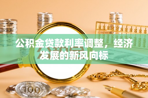 大埤公积金贷款利率调整，经济发展的新风向标