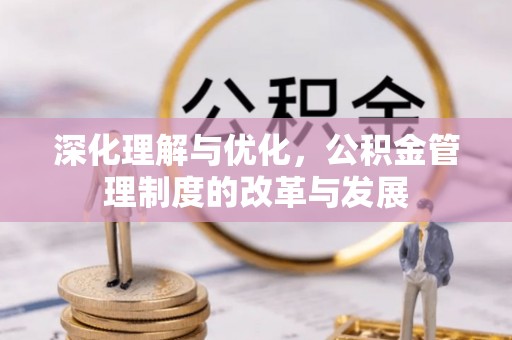 大埤深化理解与优化，公积金管理制度的改革与发展