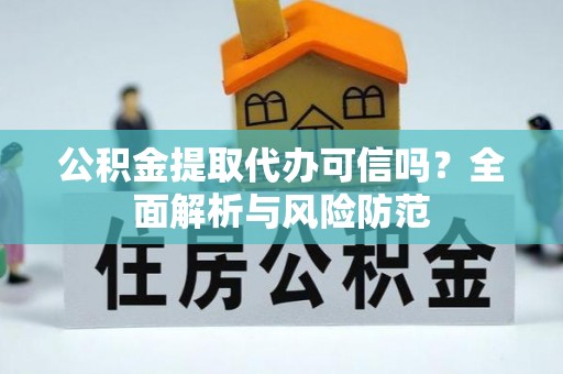大埤公积金提取代办可信吗？全面解析与风险防范