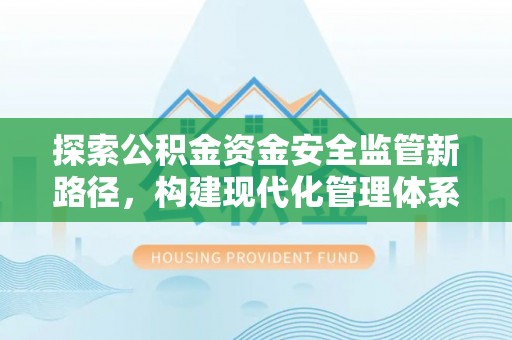 大埤探索公积金资金安全监管新路径，构建现代化管理体系