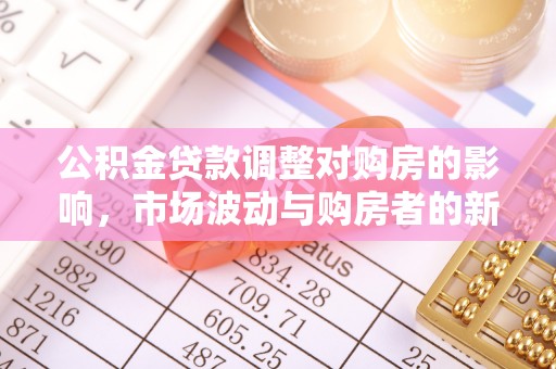 大埤公积金贷款调整对购房的影响，市场波动与购房者的新选择