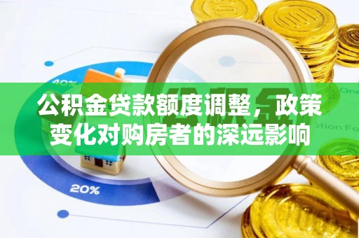 大埤公积金贷款额度调整，政策变化对购房者的深远影响