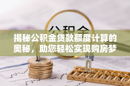 大埤揭秘公积金贷款额度计算的奥秘，助您轻松实现购房梦想