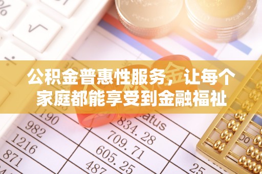 大埤公积金普惠性服务，让每个家庭都能享受到金融福祉
