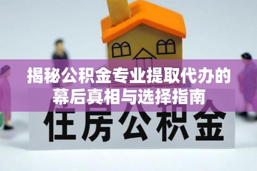 大埤揭秘公积金专业提取代办的幕后真相与选择指南
