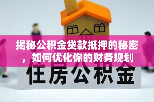 大埤揭秘公积金贷款抵押的秘密，如何优化你的财务规划