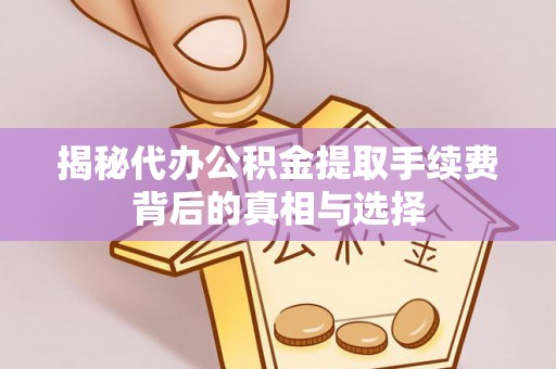 大埤揭秘代办公积金提取手续费背后的真相与选择