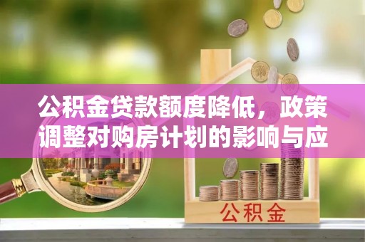 大埤公积金贷款额度降低，政策调整对购房计划的影响与应对策略