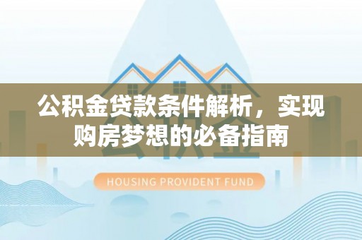 大埤公积金贷款条件解析，实现购房梦想的必备指南