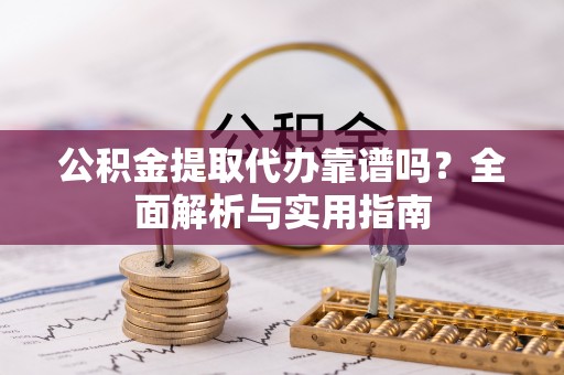 大埤公积金提取代办靠谱吗？全面解析与实用指南