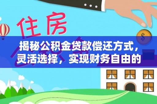 大埤揭秘公积金贷款偿还方式，灵活选择，实现财务自由的智慧之道