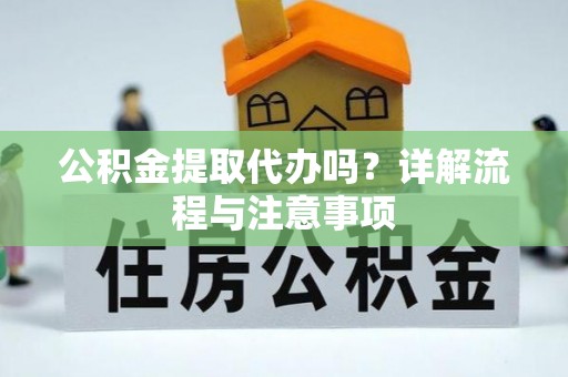 大埤公积金提取代办吗？详解流程与注意事项