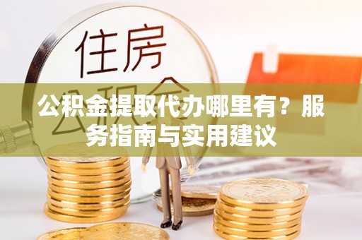 大埤公积金提取代办哪里有？服务指南与实用建议