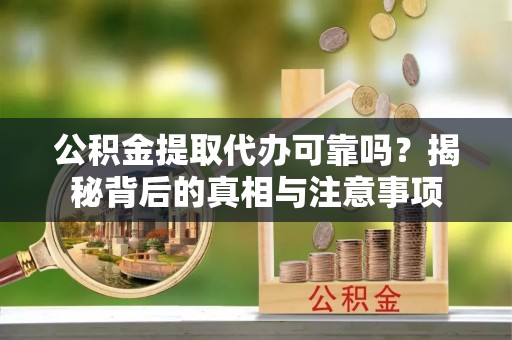 大埤公积金提取代办可靠吗？揭秘背后的真相与注意事项